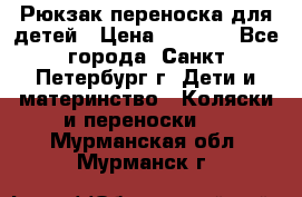 Рюкзак переноска для детей › Цена ­ 2 000 - Все города, Санкт-Петербург г. Дети и материнство » Коляски и переноски   . Мурманская обл.,Мурманск г.